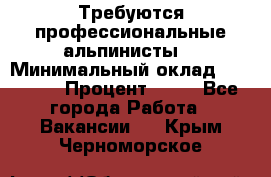 Требуются профессиональные альпинисты. › Минимальный оклад ­ 90 000 › Процент ­ 20 - Все города Работа » Вакансии   . Крым,Черноморское